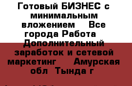 Готовый БИЗНЕС с минимальным вложением! - Все города Работа » Дополнительный заработок и сетевой маркетинг   . Амурская обл.,Тында г.